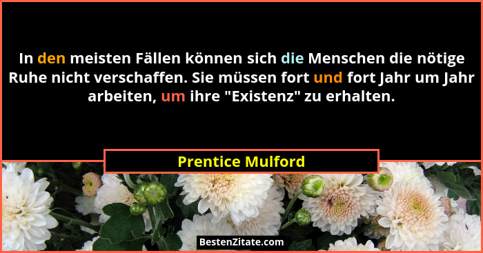 In den meisten Fällen können sich die Menschen die nötige Ruhe nicht verschaffen. Sie müssen fort und fort Jahr um Jahr arbeiten, u... - Prentice Mulford