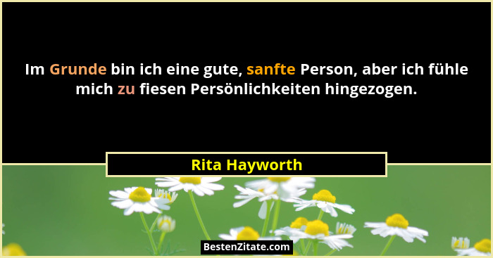 Im Grunde bin ich eine gute, sanfte Person, aber ich fühle mich zu fiesen Persönlichkeiten hingezogen.... - Rita Hayworth