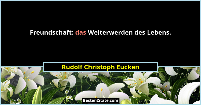 Freundschaft: das Weiterwerden des Lebens.... - Rudolf Christoph Eucken