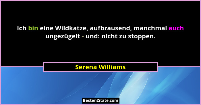 Ich bin eine Wildkatze, aufbrausend, manchmal auch ungezügelt - und: nicht zu stoppen.... - Serena Williams