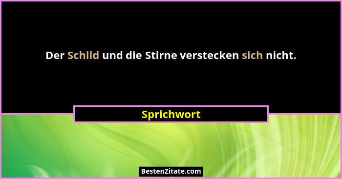 Der Schild und die Stirne verstecken sich nicht.... - Sprichwort