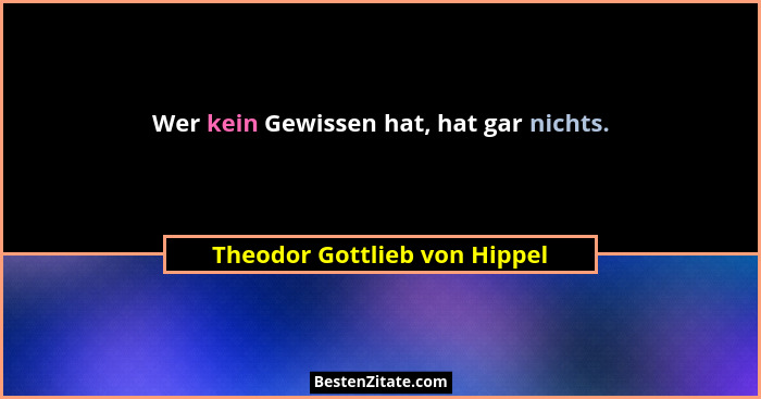 Wer kein Gewissen hat, hat gar nichts.... - Theodor Gottlieb von Hippel