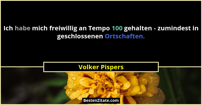 Ich habe mich freiwillig an Tempo 100 gehalten - zumindest in geschlossenen Ortschaften.... - Volker Pispers