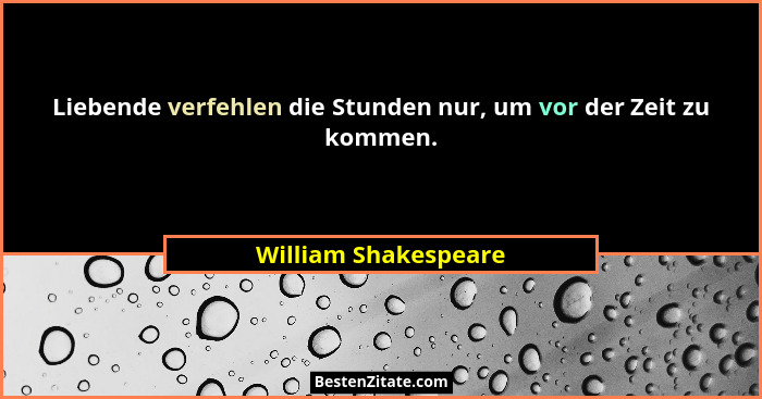 Liebende verfehlen die Stunden nur, um vor der Zeit zu kommen.... - William Shakespeare