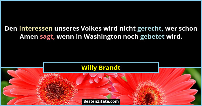 Den Interessen unseres Volkes wird nicht gerecht, wer schon Amen sagt, wenn in Washington noch gebetet wird.... - Willy Brandt