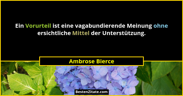 Ein Vorurteil ist eine vagabundierende Meinung ohne ersichtliche Mittel der Unterstützung.... - Ambrose Bierce