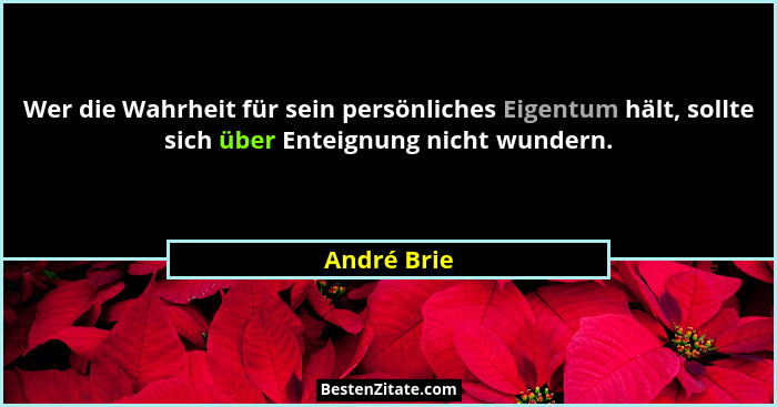 Wer die Wahrheit für sein persönliches Eigentum hält, sollte sich über Enteignung nicht wundern.... - André Brie