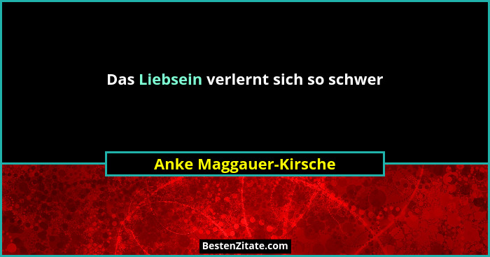 Das Liebsein verlernt sich so schwer... - Anke Maggauer-Kirsche