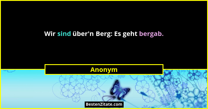 Wir sind über'n Berg: Es geht bergab.... - Anonym