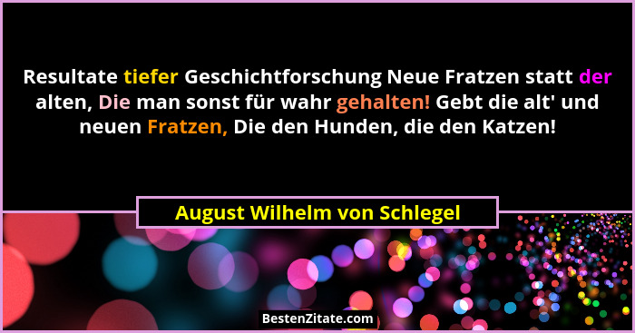 Resultate tiefer Geschichtforschung Neue Fratzen statt der alten, Die man sonst für wahr gehalten! Gebt die alt' und... - August Wilhelm von Schlegel