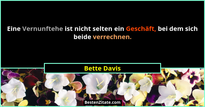 Eine Vernunftehe ist nicht selten ein Geschäft, bei dem sich beide verrechnen.... - Bette Davis