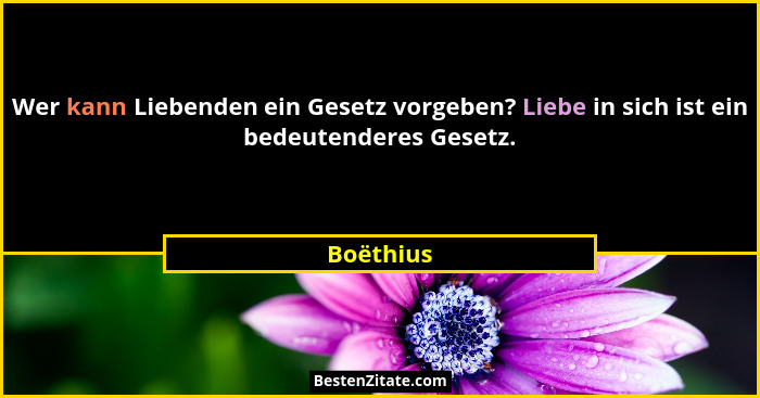 Wer kann Liebenden ein Gesetz vorgeben? Liebe in sich ist ein bedeutenderes Gesetz.... - Boëthius