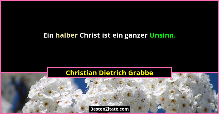 Ein halber Christ ist ein ganzer Unsinn.... - Christian Dietrich Grabbe