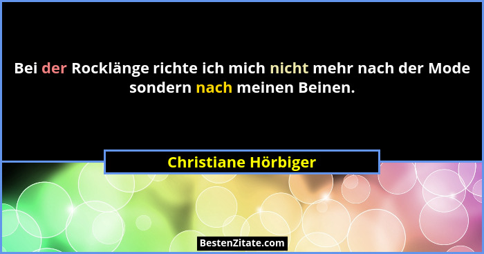 Bei der Rocklänge richte ich mich nicht mehr nach der Mode sondern nach meinen Beinen.... - Christiane Hörbiger