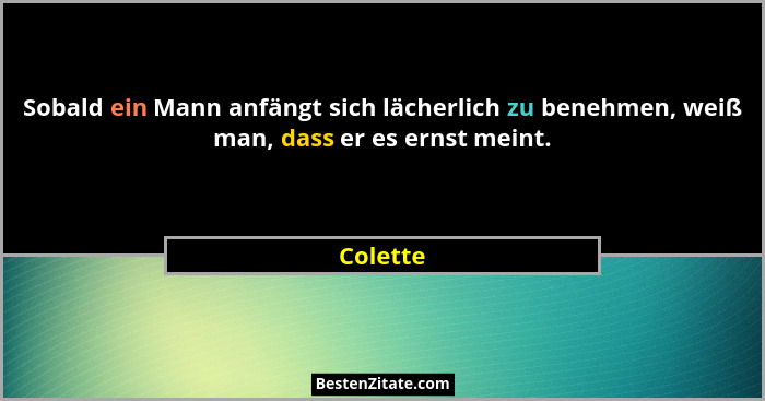 Sobald ein Mann anfängt sich lächerlich zu benehmen, weiß man, dass er es ernst meint.... - Colette