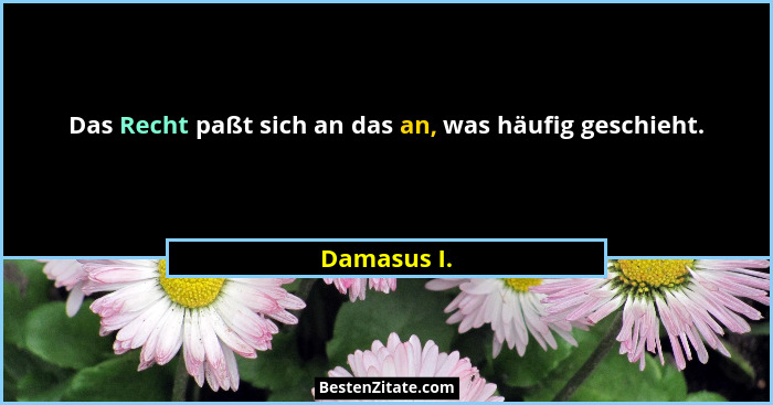 Das Recht paßt sich an das an, was häufig geschieht.... - Damasus I.