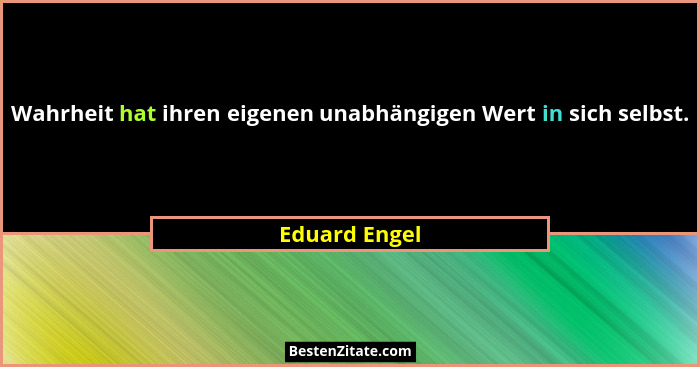 Wahrheit hat ihren eigenen unabhängigen Wert in sich selbst.... - Eduard Engel