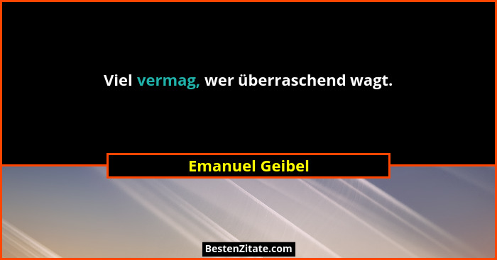 Viel vermag, wer überraschend wagt.... - Emanuel Geibel