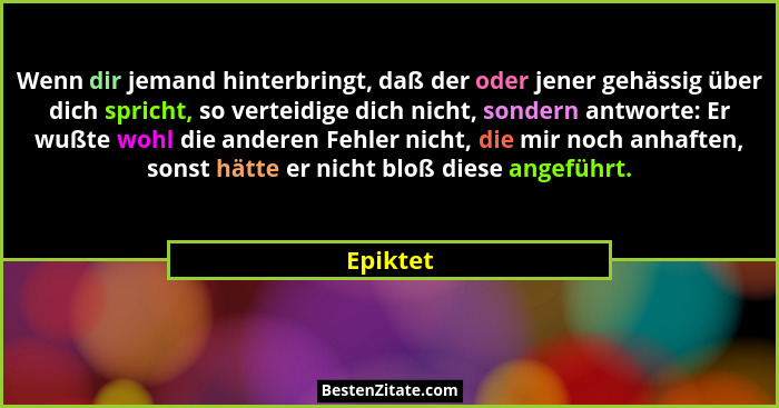 Wenn dir jemand hinterbringt, daß der oder jener gehässig über dich spricht, so verteidige dich nicht, sondern antworte: Er wußte wohl die a... - Epiktet