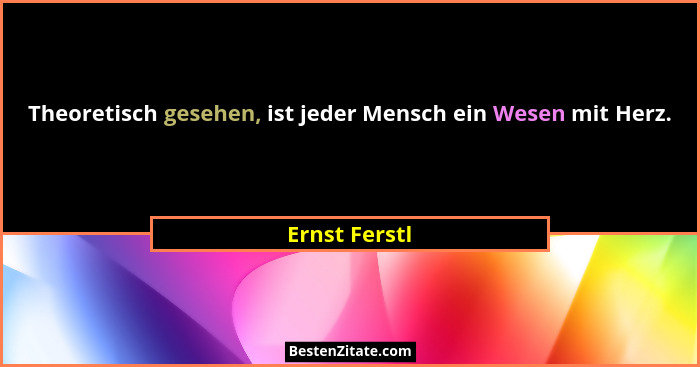Theoretisch gesehen, ist jeder Mensch ein Wesen mit Herz.... - Ernst Ferstl