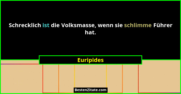 Schrecklich ist die Volksmasse, wenn sie schlimme Führer hat.... - Euripides