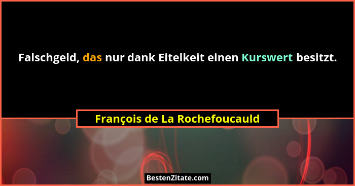 Falschgeld, das nur dank Eitelkeit einen Kurswert besitzt.... - François de La Rochefoucauld