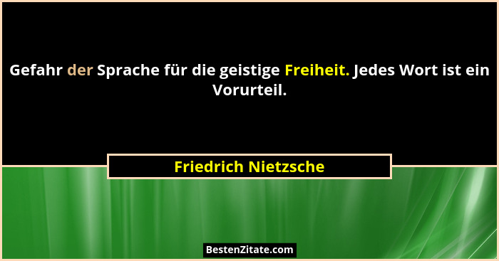 Gefahr der Sprache für die geistige Freiheit. Jedes Wort ist ein Vorurteil.... - Friedrich Nietzsche