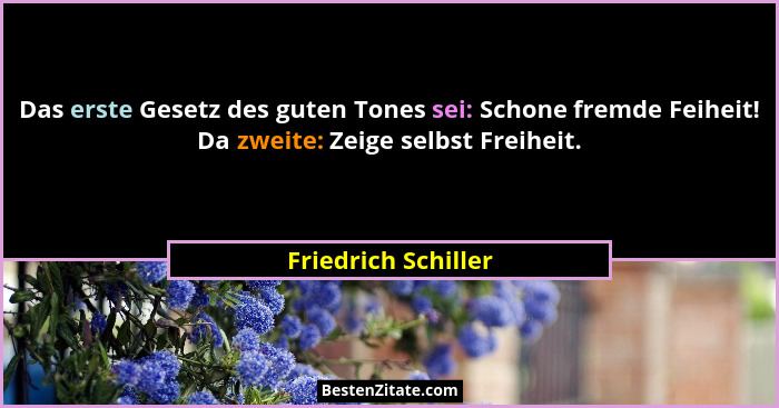 Das erste Gesetz des guten Tones sei: Schone fremde Feiheit! Da zweite: Zeige selbst Freiheit.... - Friedrich Schiller