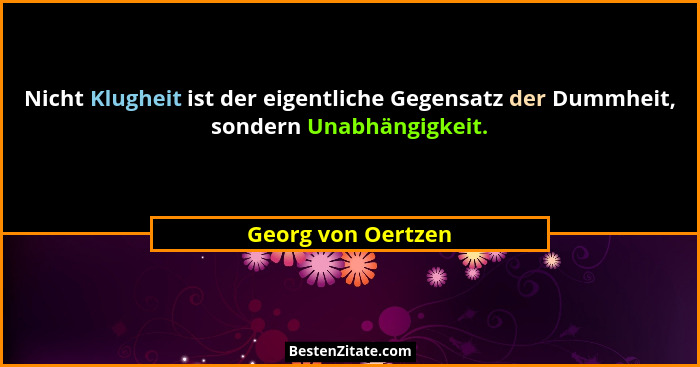 Nicht Klugheit ist der eigentliche Gegensatz der Dummheit, sondern Unabhängigkeit.... - Georg von Oertzen