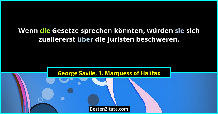 Wenn die Gesetze sprechen könnten, würden sie sich zuallererst über die Juristen beschweren.... - George Savile, 1. Marquess of Halifax