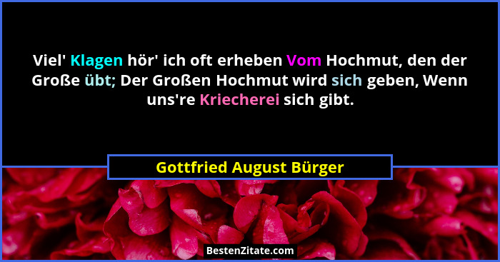 Viel' Klagen hör' ich oft erheben Vom Hochmut, den der Große übt; Der Großen Hochmut wird sich geben, Wenn uns'r... - Gottfried August Bürger