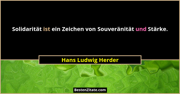 Solidarität ist ein Zeichen von Souveränität und Stärke.... - Hans Ludwig Herder