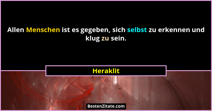 Allen Menschen ist es gegeben, sich selbst zu erkennen und klug zu sein.... - Heraklit