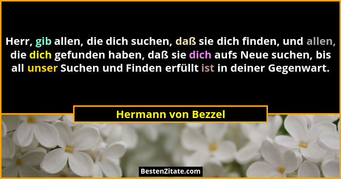 Herr, gib allen, die dich suchen, daß sie dich finden, und allen, die dich gefunden haben, daß sie dich aufs Neue suchen, bis all... - Hermann von Bezzel