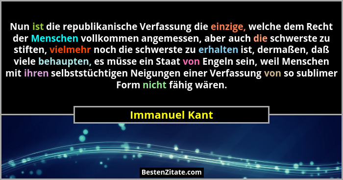 Nun ist die republikanische Verfassung die einzige, welche dem Recht der Menschen vollkommen angemessen, aber auch die schwerste zu st... - Immanuel Kant