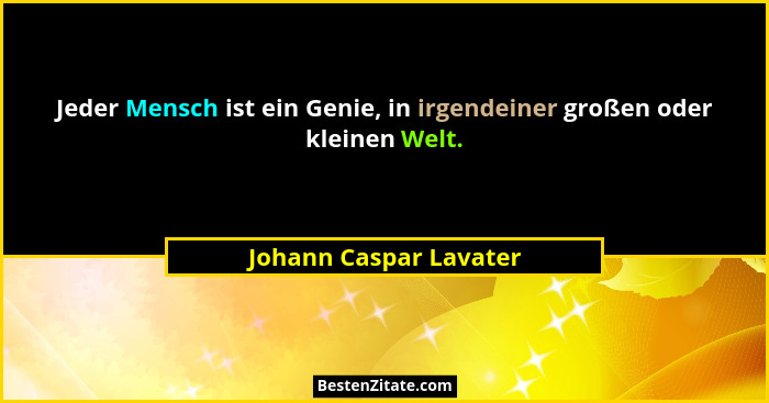 Jeder Mensch ist ein Genie, in irgendeiner großen oder kleinen Welt.... - Johann Caspar Lavater