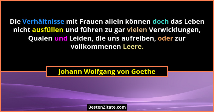 Die Verhältnisse mit Frauen allein können doch das Leben nicht ausfüllen und führen zu gar vielen Verwicklungen, Qualen u... - Johann Wolfgang von Goethe