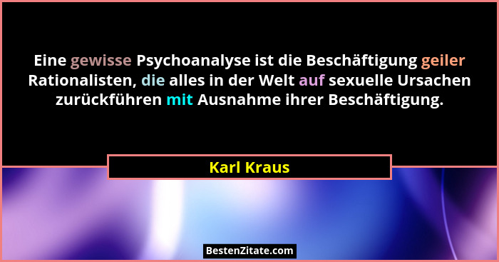 Eine gewisse Psychoanalyse ist die Beschäftigung geiler Rationalisten, die alles in der Welt auf sexuelle Ursachen zurückführen mit Ausna... - Karl Kraus