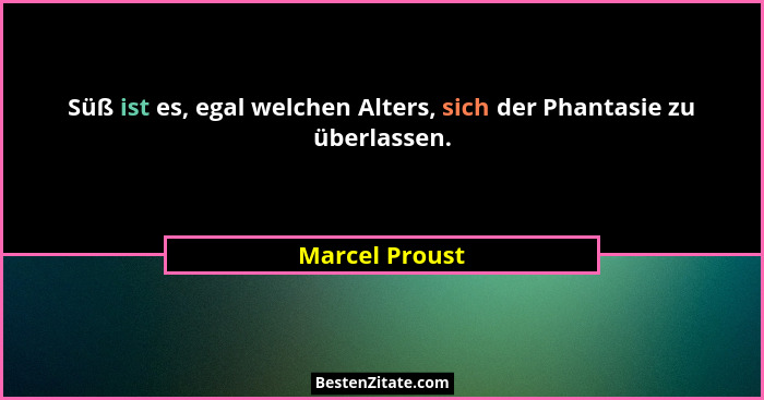 Süß ist es, egal welchen Alters, sich der Phantasie zu überlassen.... - Marcel Proust
