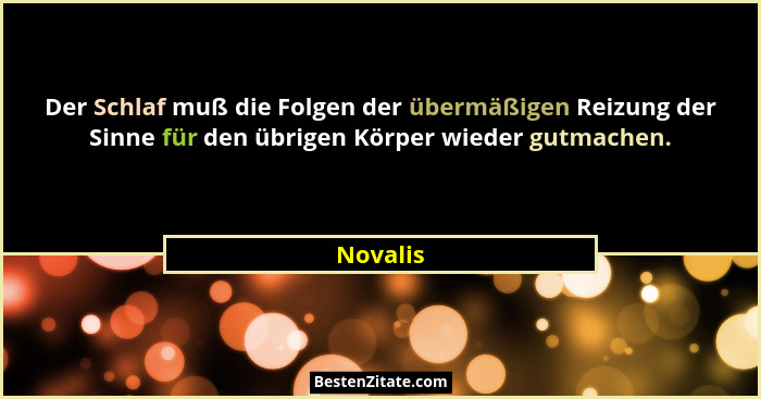 Der Schlaf muß die Folgen der übermäßigen Reizung der Sinne für den übrigen Körper wieder gutmachen.... - Novalis