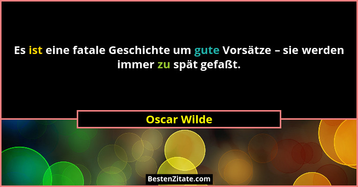 Es ist eine fatale Geschichte um gute Vorsätze – sie werden immer zu spät gefaßt.... - Oscar Wilde