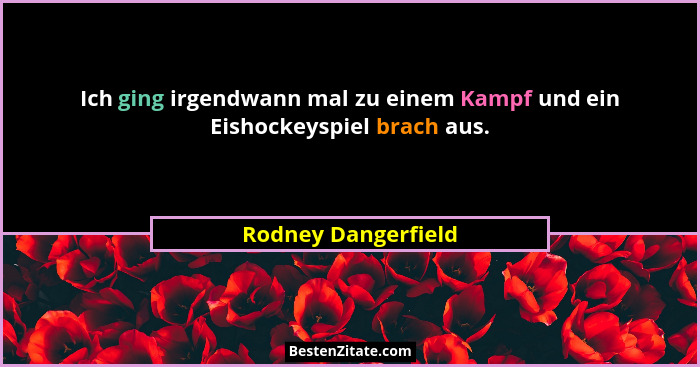 Ich ging irgendwann mal zu einem Kampf und ein Eishockeyspiel brach aus.... - Rodney Dangerfield
