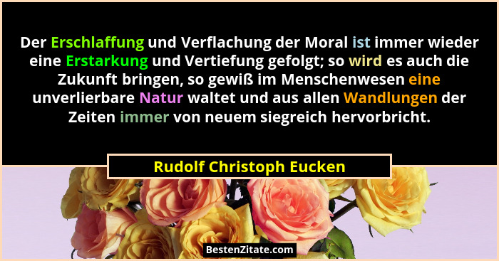 Der Erschlaffung und Verflachung der Moral ist immer wieder eine Erstarkung und Vertiefung gefolgt; so wird es auch die Zuku... - Rudolf Christoph Eucken