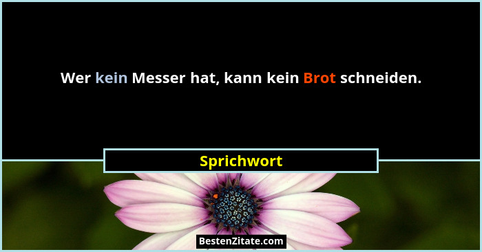Wer kein Messer hat, kann kein Brot schneiden.... - Sprichwort