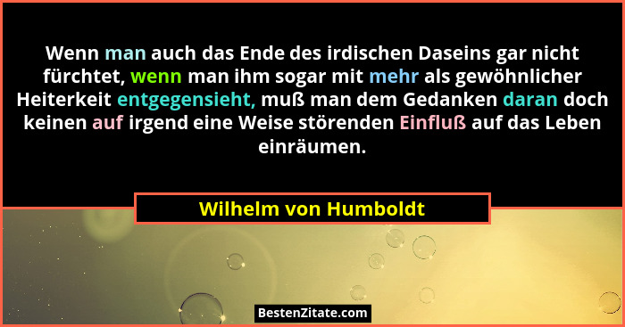 Wenn man auch das Ende des irdischen Daseins gar nicht fürchtet, wenn man ihm sogar mit mehr als gewöhnlicher Heiterkeit entgeg... - Wilhelm von Humboldt