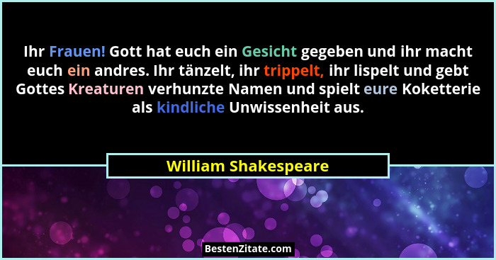 Ihr Frauen! Gott hat euch ein Gesicht gegeben und ihr macht euch ein andres. Ihr tänzelt, ihr trippelt, ihr lispelt und gebt Got... - William Shakespeare