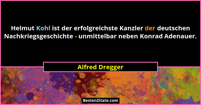 Helmut Kohl ist der erfolgreichste Kanzler der deutschen Nachkriegsgeschichte - unmittelbar neben Konrad Adenauer.... - Alfred Dregger