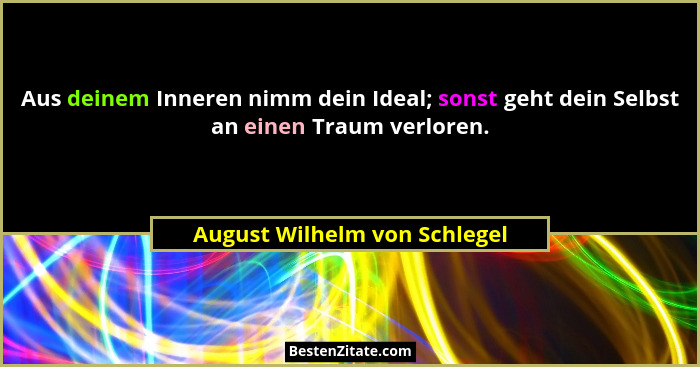 Aus deinem Inneren nimm dein Ideal; sonst geht dein Selbst an einen Traum verloren.... - August Wilhelm von Schlegel