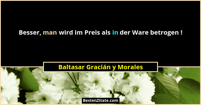 Besser, man wird im Preis als in der Ware betrogen !... - Baltasar Gracián y Morales