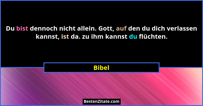 Du bist dennoch nicht allein. Gott, auf den du dich verlassen kannst, ist da. zu ihm kannst du flüchten.... - Bibel